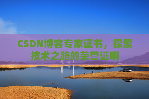 CSDN博客专家证书,探索技术之路的荣誉证明 CSDN博客专家证书,探索技术之路的荣誉证明